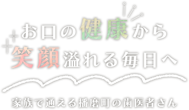 お口の健康から笑顔溢れる毎日へ、家族で通える播磨町の歯医者さん